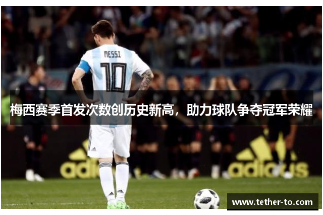 梅西赛季首发次数创历史新高，助力球队争夺冠军荣耀