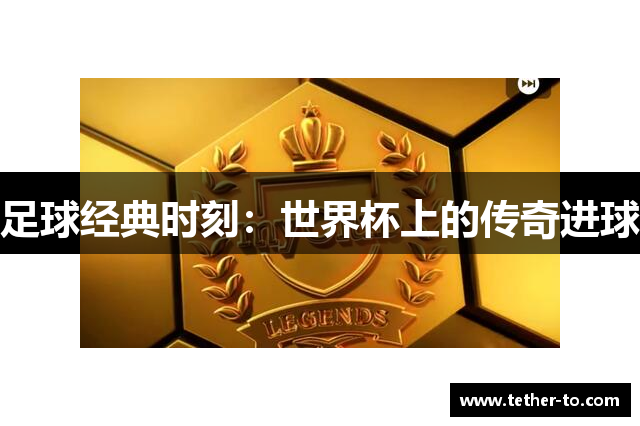 足球经典时刻：世界杯上的传奇进球