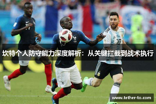 坎特个人防守能力深度解析：从关键拦截到战术执行