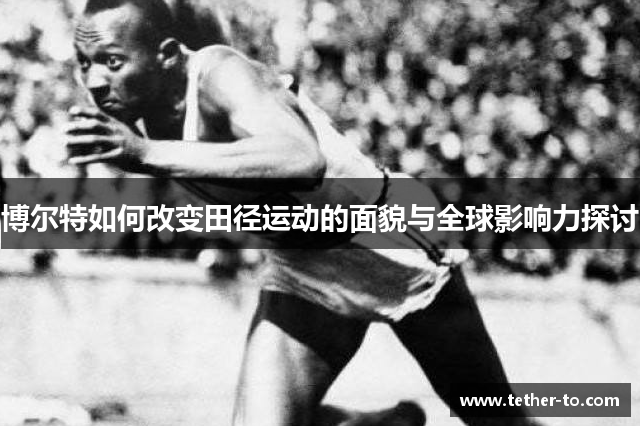 博尔特如何改变田径运动的面貌与全球影响力探讨