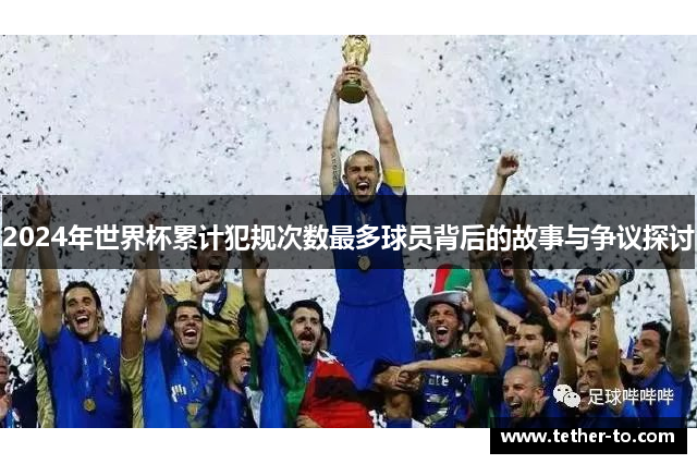 2024年世界杯累计犯规次数最多球员背后的故事与争议探讨