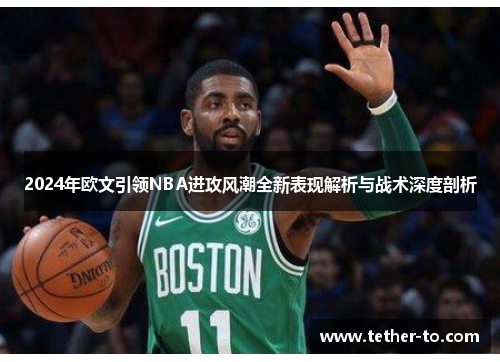 2024年欧文引领NBA进攻风潮全新表现解析与战术深度剖析