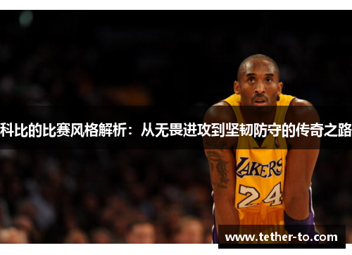 科比的比赛风格解析：从无畏进攻到坚韧防守的传奇之路