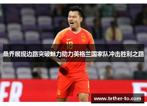 桑乔展现边路突破魅力助力英格兰国家队冲击胜利之路