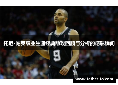 托尼·帕克职业生涯经典助攻回顾与分析的精彩瞬间