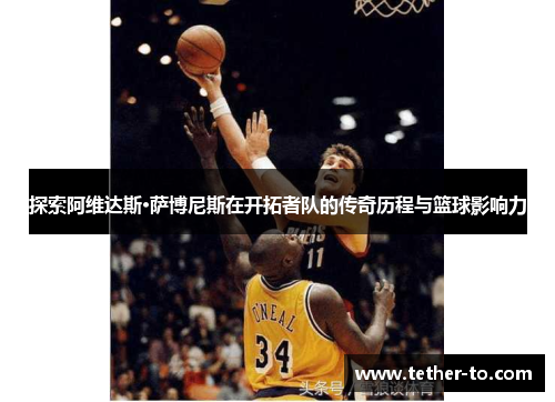 探索阿维达斯·萨博尼斯在开拓者队的传奇历程与篮球影响力