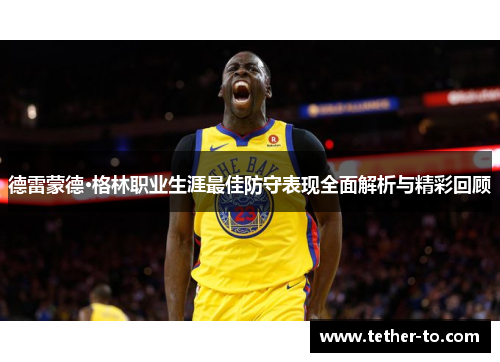 德雷蒙德·格林职业生涯最佳防守表现全面解析与精彩回顾