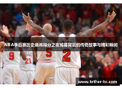NBA季后赛历史最高得分之夜揭幕背后的传奇故事与精彩瞬间
