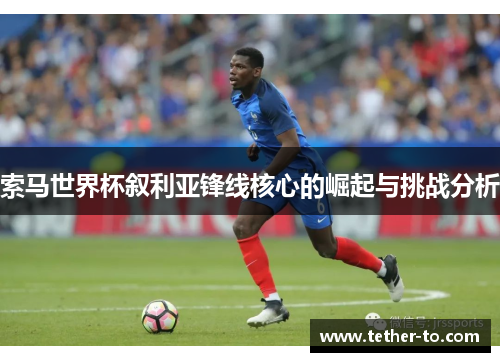 索马世界杯叙利亚锋线核心的崛起与挑战分析