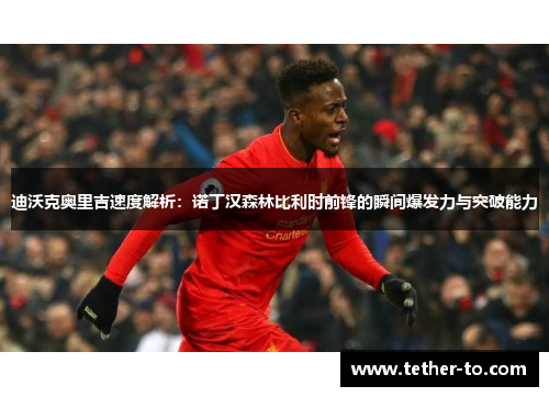 迪沃克奥里吉速度解析：诺丁汉森林比利时前锋的瞬间爆发力与突破能力