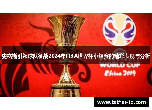史密斯引领球队征战2024年FIBA世界杯小组赛的精彩表现与分析