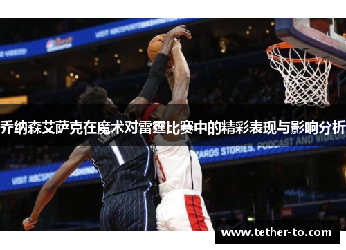 乔纳森艾萨克在魔术对雷霆比赛中的精彩表现与影响分析