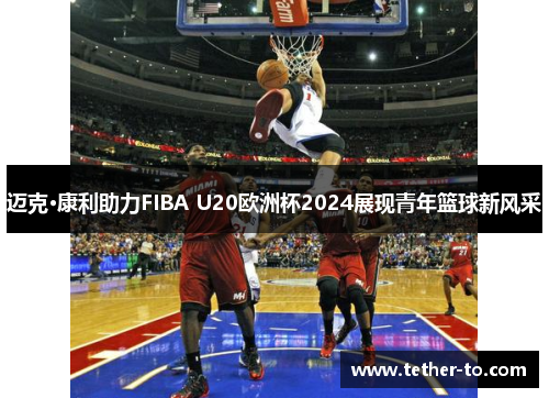 迈克·康利助力FIBA U20欧洲杯2024展现青年篮球新风采