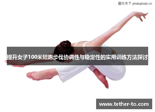 提升女子100米短跑步伐协调性与稳定性的实用训练方法探讨