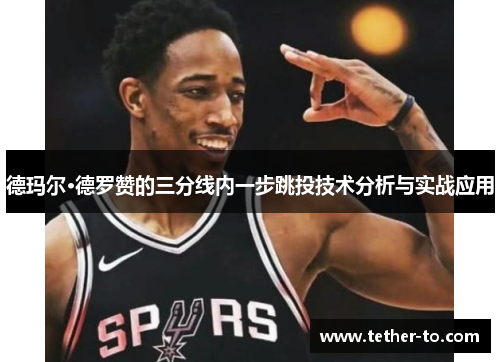 德玛尔·德罗赞的三分线内一步跳投技术分析与实战应用