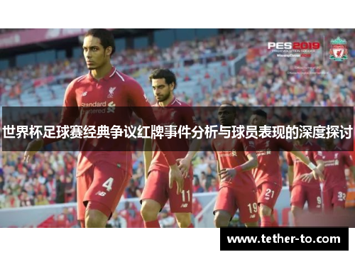 世界杯足球赛经典争议红牌事件分析与球员表现的深度探讨