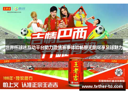 世界杯球迷互动平台助力激情赛事体验畅聊无阻尽享足球魅力