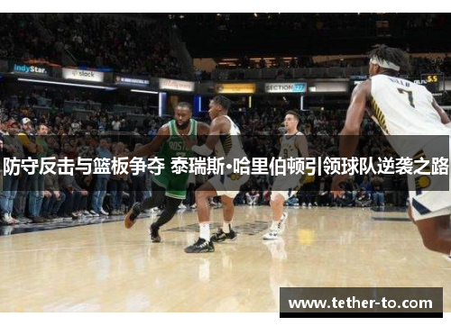 防守反击与篮板争夺 泰瑞斯·哈里伯顿引领球队逆袭之路 防守反击与篮板争夺 泰瑞斯·哈里伯顿引领球队逆袭之路