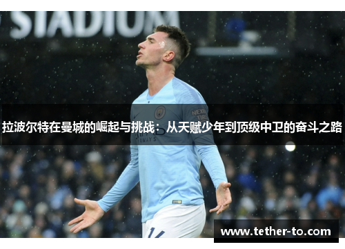拉波尔特在曼城的崛起与挑战:从天赋少年到顶级中卫的奋斗之路 拉波尔特在曼城的崛起与挑战:从天赋少年到顶级中卫的奋斗之路