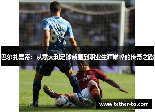 巴尔扎雷蒂:从意大利足球新星到职业生涯巅峰的传奇之路 巴尔扎雷蒂:从意大利足球新星到职业生涯巅峰的传奇之路