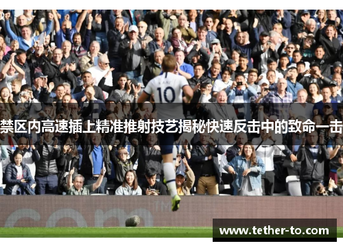 禁区内高速插上精准推射技艺揭秘快速反击中的致命一击