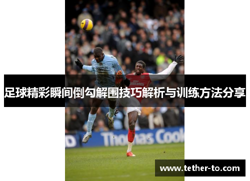 足球精彩瞬间倒勾解围技巧解析与训练方法分享