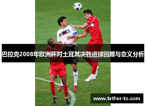 巴拉克2008年欧洲杯对土耳其决胜进球回顾与意义分析