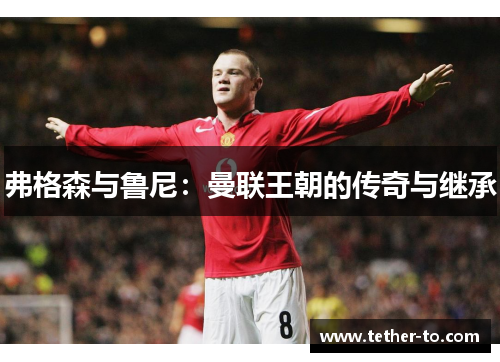 弗格森与鲁尼：曼联王朝的传奇与继承