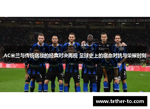 AC米兰与传统宿敌的经典对决再现 足球史上的宿命对抗与荣耀时刻
