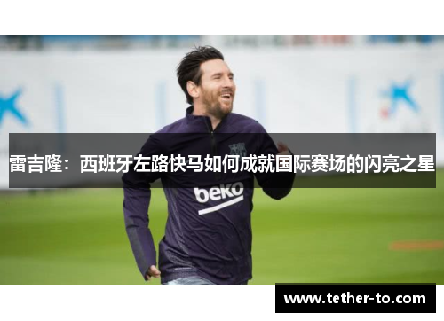 雷吉隆:西班牙左路快马如何成就国际赛场的闪亮之星 雷吉隆:西班牙左路快马如何成就国际赛场的闪亮之星